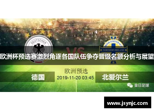 欧洲杯预选赛激烈角逐各国队伍争夺晋级名额分析与展望