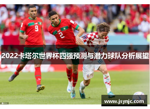 2022卡塔尔世界杯四强预测与潜力球队分析展望