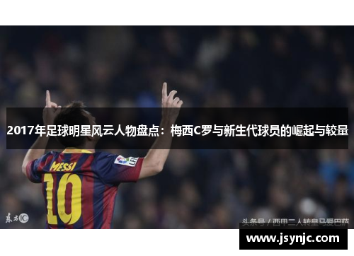 2017年足球明星风云人物盘点：梅西C罗与新生代球员的崛起与较量