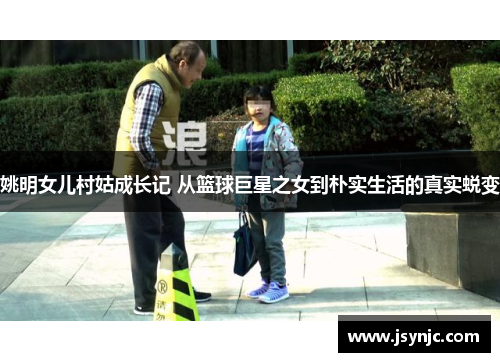 姚明女儿村姑成长记 从篮球巨星之女到朴实生活的真实蜕变