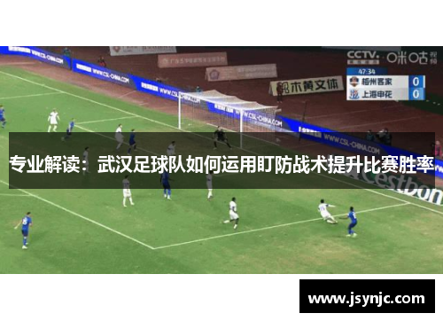 专业解读：武汉足球队如何运用盯防战术提升比赛胜率