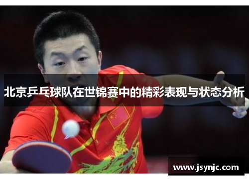 北京乒乓球队在世锦赛中的精彩表现与状态分析