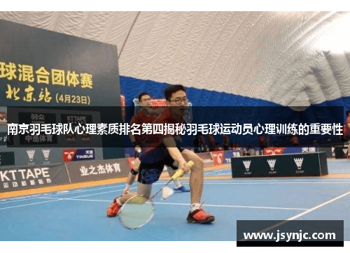 南京羽毛球队心理素质排名第四揭秘羽毛球运动员心理训练的重要性