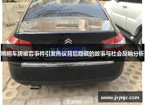 姚明车牌被套事件引发热议背后隐藏的故事与社会反响分析