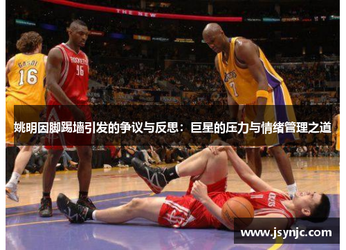 姚明因脚踢墙引发的争议与反思：巨星的压力与情绪管理之道