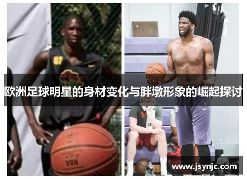 欧洲足球明星的身材变化与胖墩形象的崛起探讨