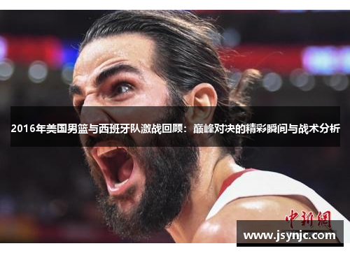 2016年美国男篮与西班牙队激战回顾：巅峰对决的精彩瞬间与战术分析