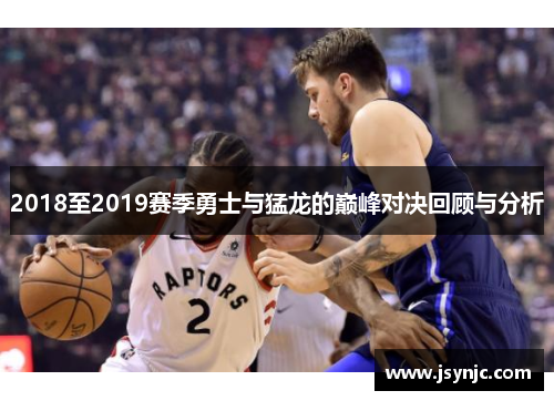 2018至2019赛季勇士与猛龙的巅峰对决回顾与分析