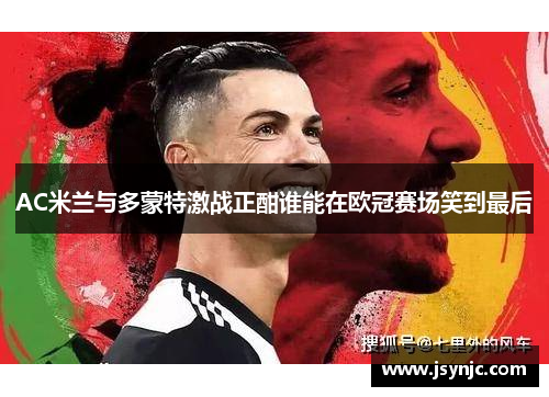 AC米兰与多蒙特激战正酣谁能在欧冠赛场笑到最后