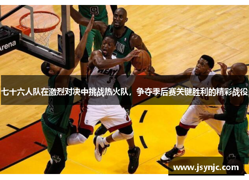 七十六人队在激烈对决中挑战热火队，争夺季后赛关键胜利的精彩战役