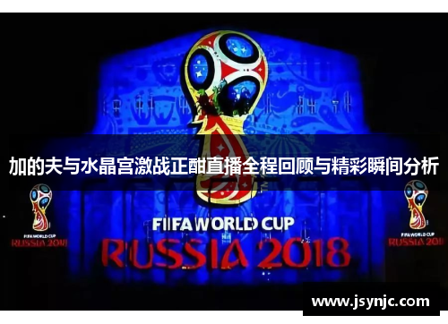 加的夫与水晶宫激战正酣直播全程回顾与精彩瞬间分析