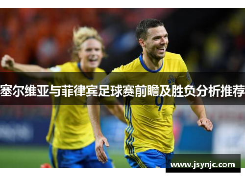 塞尔维亚与菲律宾足球赛前瞻及胜负分析推荐
