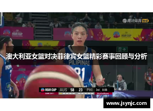 澳大利亚女篮对决菲律宾女篮精彩赛事回顾与分析