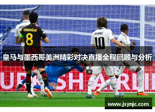 皇马与墨西哥美洲精彩对决直播全程回顾与分析